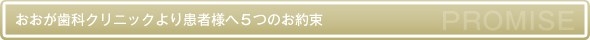 おおが歯科クリニックより患者様への５つのお約束