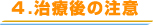 4.治療後の注意 4.治療後の注意