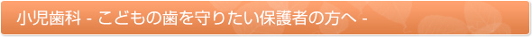 小児歯科-こどもの歯を守りたい保護者の方へ-